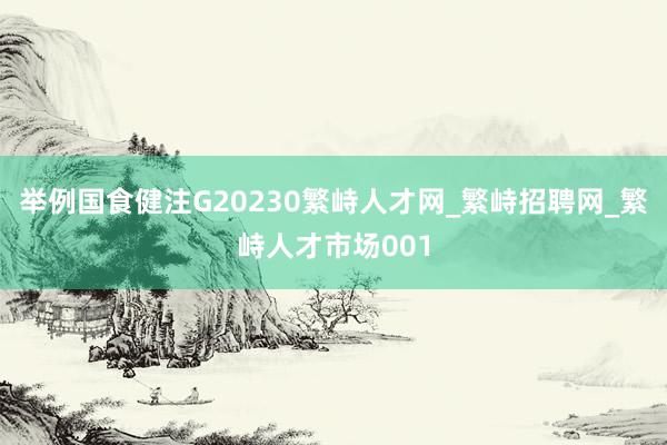 举例国食健注G20230繁峙人才网_繁峙招聘网_繁峙人才市场001